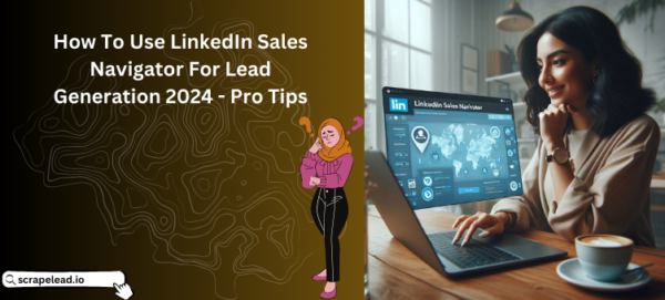 how to use linkedin sales navigator for lead generation 2024 - Pro Tips